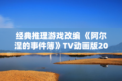 经典推理游戏改编 《阿尔涅的事件簿》TV动画版2026年1月开播
