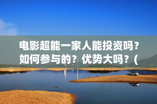 电影超能一家人能投资吗？如何参与的？优势大吗？(电影超能一家人有没有马丽)