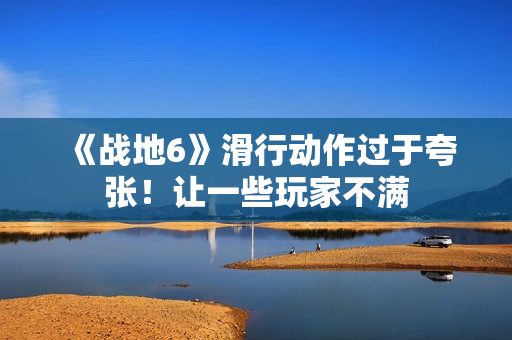 《战地6》滑行动作过于夸张！让一些玩家不满