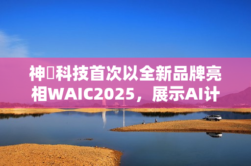 神雲科技首次以全新品牌亮相WAIC2025，展示AI计算与绿色数据中心创新方案