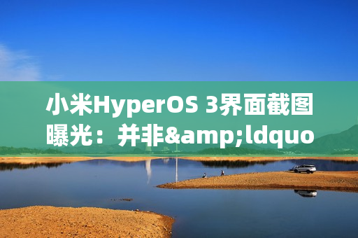 小米HyperOS 3界面截图曝光：并非&ldquo;液态玻璃&rdquo;设计