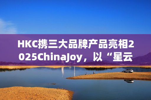 HKC携三大品牌产品亮相2025ChinaJoy，以“星云号”开启电竞与显示科技盛宴