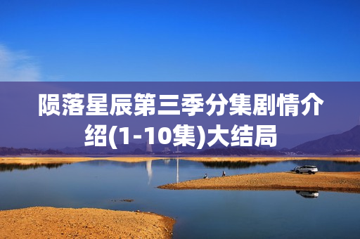 陨落星辰第三季分集剧情介绍(1-10集)大结局