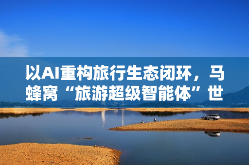 以AI重构旅行生态闭环，马蜂窝“旅游超级智能体”世界人工智能大会首发亮相