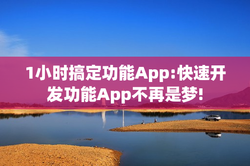 1小时搞定功能App:快速开发功能App不再是梦!