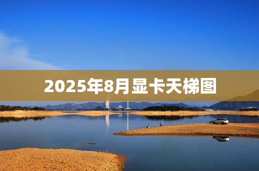 2025年8月显卡天梯图