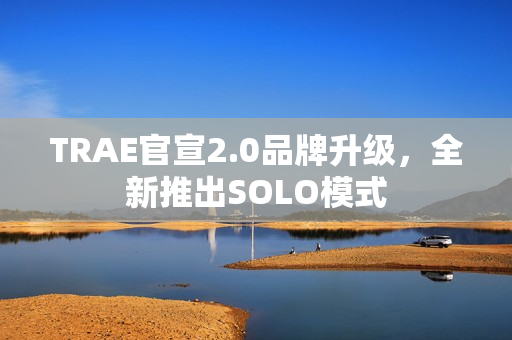 TRAE官宣2.0品牌升级，全新推出SOLO模式