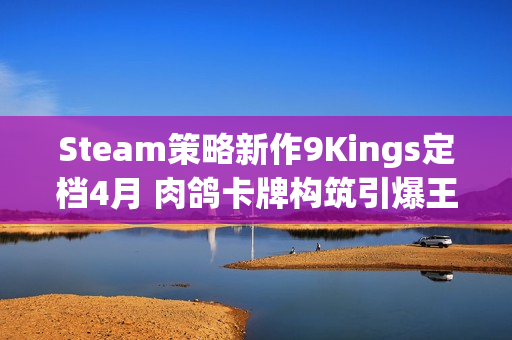 Steam策略新作9Kings定档4月 肉鸽卡牌构筑引爆王国战争