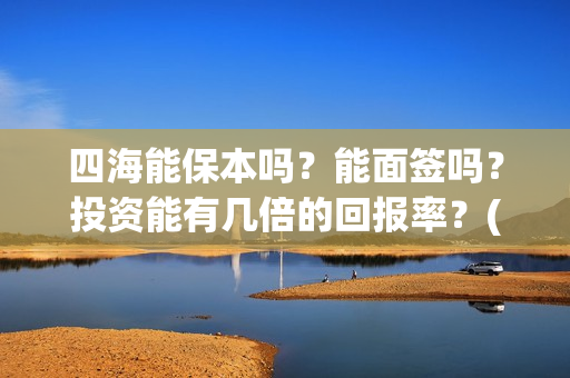 四海能保本吗？能面签吗？投资能有几倍的回报率？(四海系列)