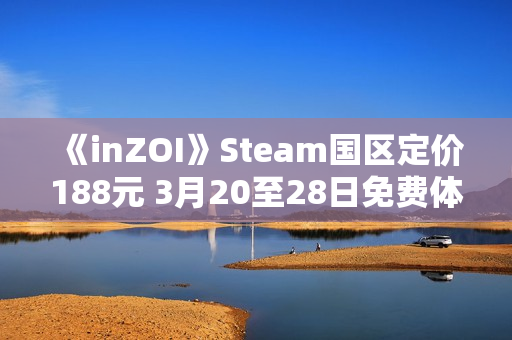 《inZOI》Steam国区定价188元 3月20至28日免费体验