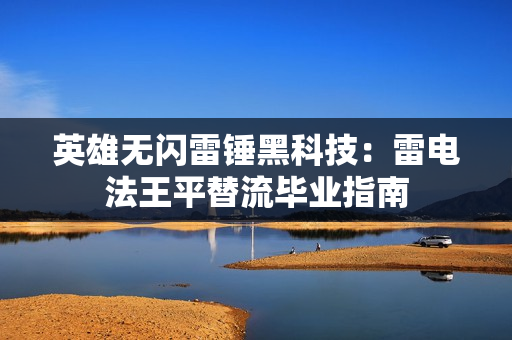 英雄无闪雷锤黑科技：雷电法王平替流毕业指南