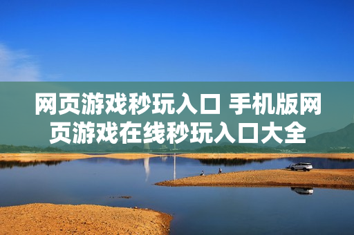 网页游戏秒玩入口 手机版网页游戏在线秒玩入口大全