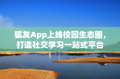 狐友App上线校园生态圈，打造社交学习一站式平台