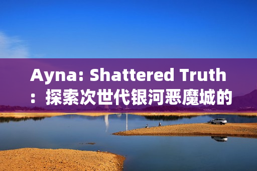 Ayna: Shattered Truth：探索次世代银河恶魔城的全新冒险