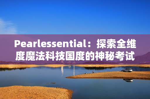 Pearlessential：探索全维度魔法科技国度的神秘考试