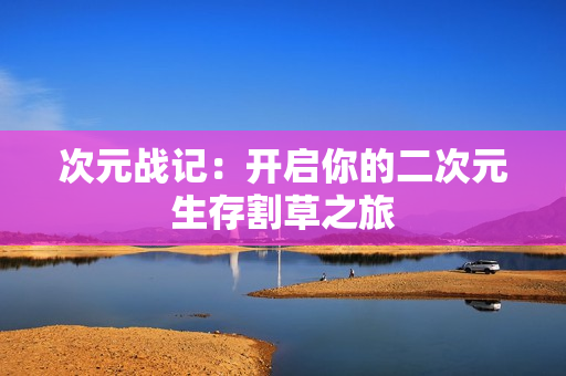 次元战记：开启你的二次元生存割草之旅