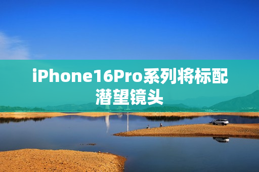 iPhone16Pro系列将标配潜望镜头