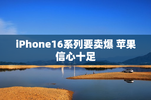 iPhone16系列要卖爆 苹果信心十足