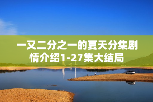 一又二分之一的夏天分集剧情介绍1-27集大结局