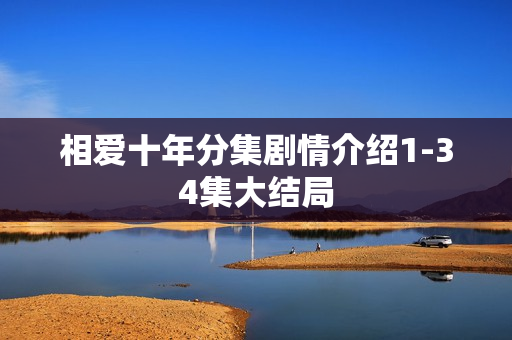 相爱十年分集剧情介绍1-34集大结局