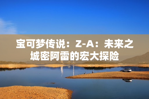 宝可梦传说：Z-A：未来之城密阿雷的宏大探险