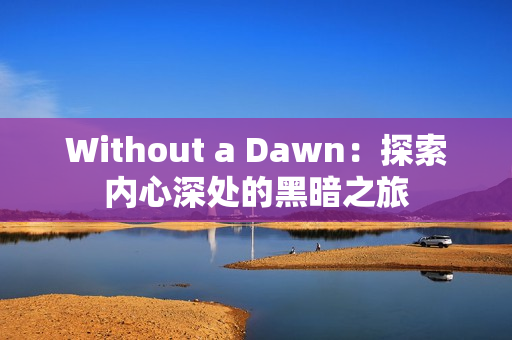 Without a Dawn：探索内心深处的黑暗之旅