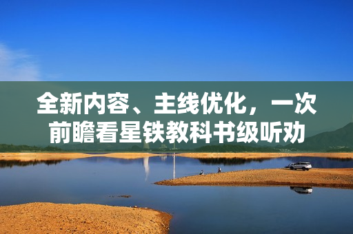 全新内容、主线优化，一次前瞻看星铁教科书级听劝