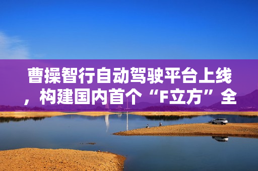 曹操智行自动驾驶平台上线，构建国内首个“F立方”全域自研闭环智驾生态