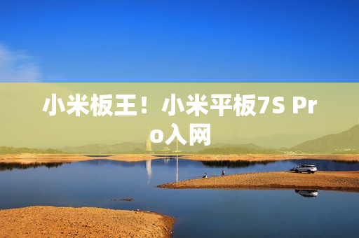 小米板王！小米平板7S Pro入网