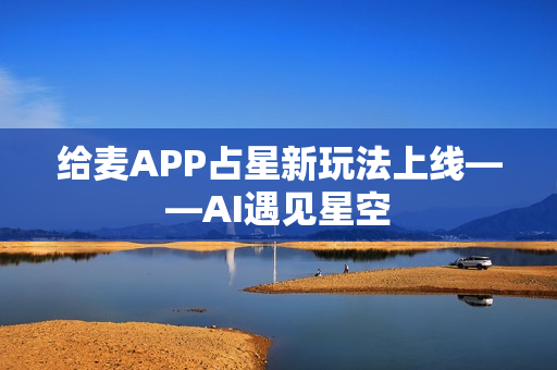 给麦APP占星新玩法上线——AI遇见星空