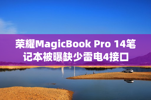 荣耀MagicBook Pro 14笔记本被曝缺少雷电4接口