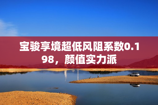 宝骏享境超低风阻系数0.198，颜值实力派