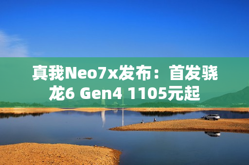 真我Neo7x发布：首发骁龙6 Gen4 1105元起