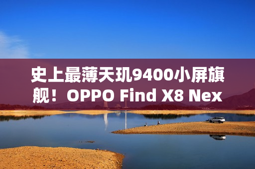 史上最薄天玑9400小屏旗舰！OPPO Find X8 Next三月登场