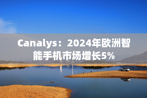 Canalys：2024年欧洲智能手机市场增长5%