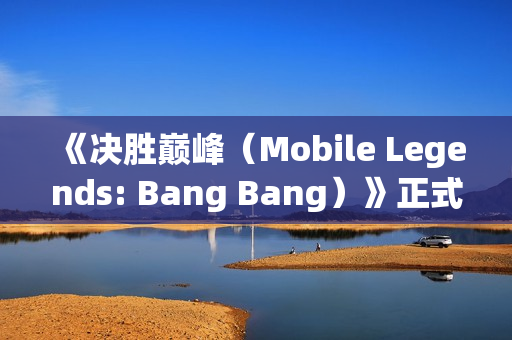 《决胜巅峰（Mobile Legends: Bang Bang）》正式入选2026年爱知·名古屋亚运