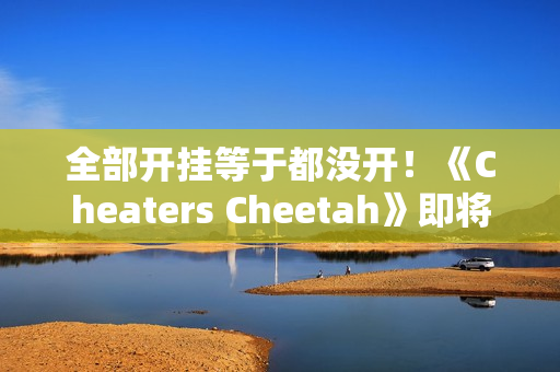 全部开挂等于都没开！《Cheaters Cheetah》即将上线