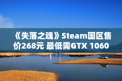 《失落之魂》Steam国区售价268元 最低需GTX 1060