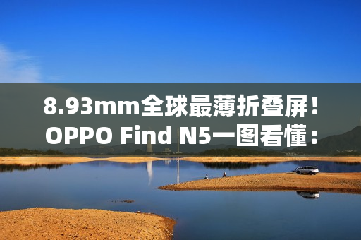 8.93mm全球最薄折叠屏！OPPO Find N5一图看懂：8999元起
