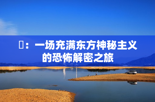 囍：一场充满东方神秘主义的恐怖解密之旅