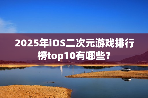 2025年iOS二次元游戏排行榜top10有哪些？