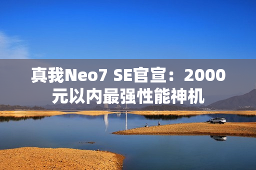 真我Neo7 SE官宣：2000元以内最强性能神机