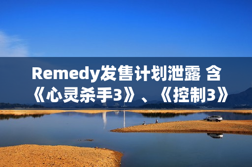 Remedy发售计划泄露 含《心灵杀手3》、《控制3》等