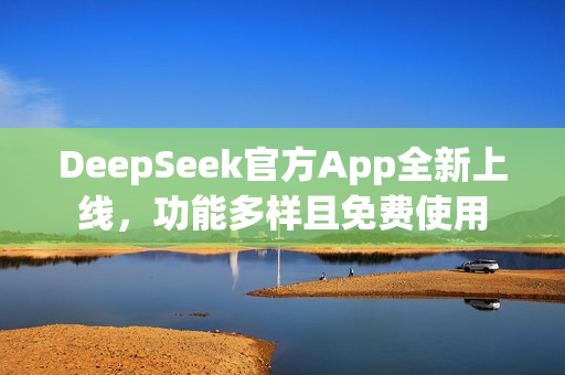 DeepSeek官方App全新上线，功能多样且免费使用