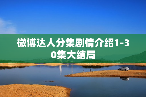 微博达人分集剧情介绍1-30集大结局