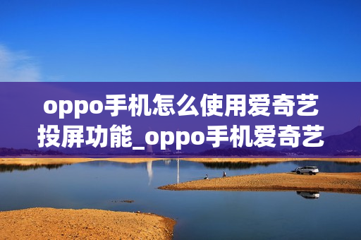oppo手机怎么使用爱奇艺投屏功能_oppo手机爱奇艺投屏教程