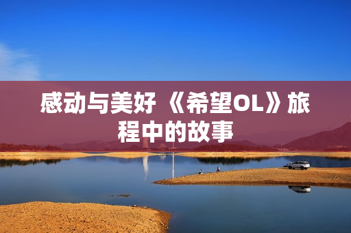 感动与美好 《希望OL》旅程中的故事