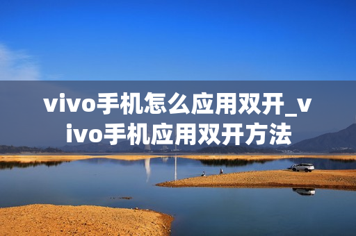 vivo手机怎么应用双开_vivo手机应用双开方法