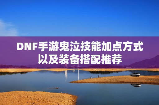 DNF手游鬼泣技能加点方式以及装备搭配推荐