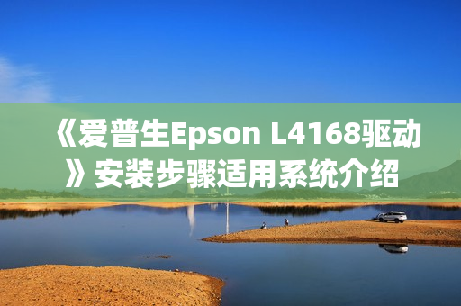 《爱普生Epson L4168驱动》安装步骤适用系统介绍